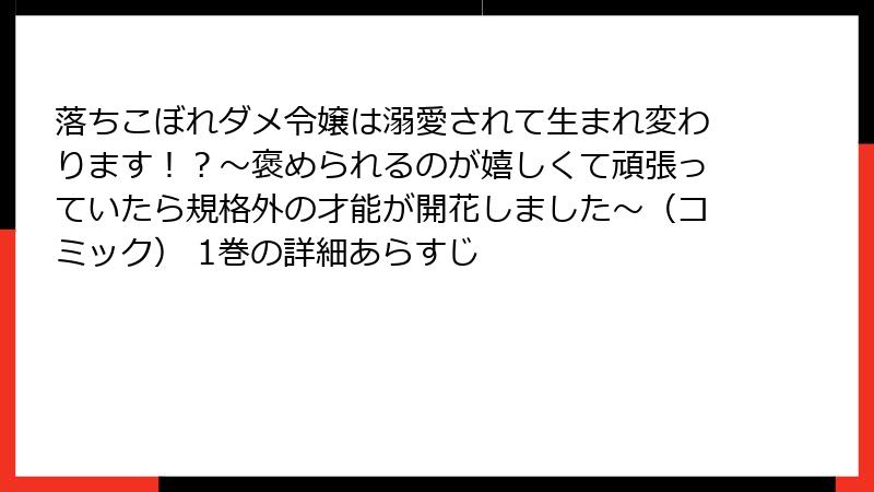 落ちこぼれダメ令嬢は溺愛されて生まれ変わります！？～褒められるのが嬉しくて頑張っていたら規格外の才能が開花しました～（コミック） 1巻の詳細あらすじ