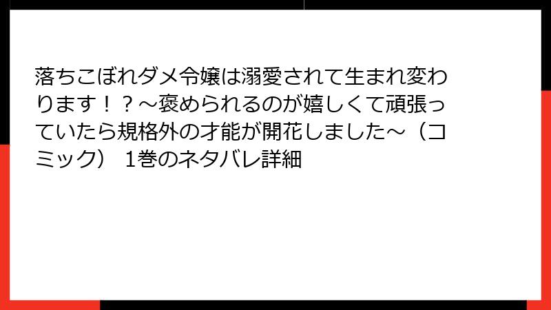 落ちこぼれダメ令嬢は溺愛されて生まれ変わります！？～褒められるのが嬉しくて頑張っていたら規格外の才能が開花しました～（コミック） 1巻のネタバレ詳細