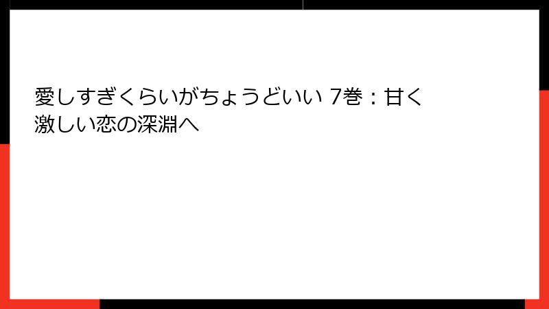 愛しすぎくらいがちょうどいい 7巻：甘く激しい恋の深淵へ