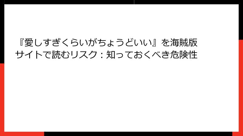 『愛しすぎくらいがちょうどいい』を海賊版サイトで読むリスク：知っておくべき危険性