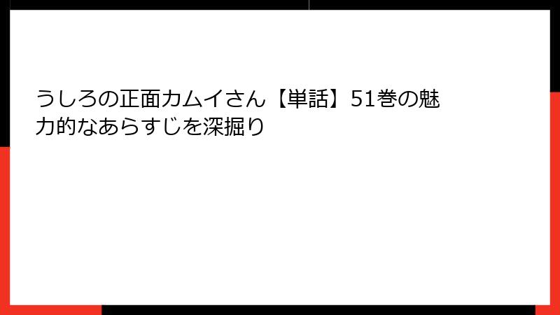 うしろの正面カムイさん【単話】51巻の魅力的なあらすじを深掘り