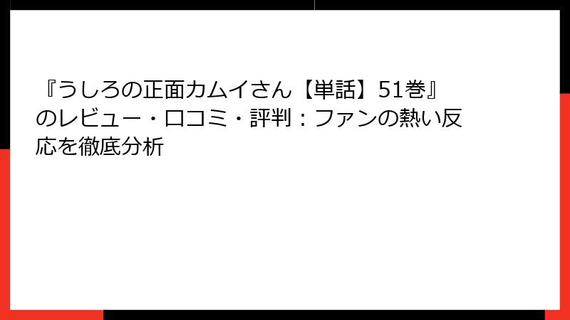 『うしろの正面カムイさん【単話】51巻』のレビュー・口コミ・評判：ファンの熱い反応を徹底分析