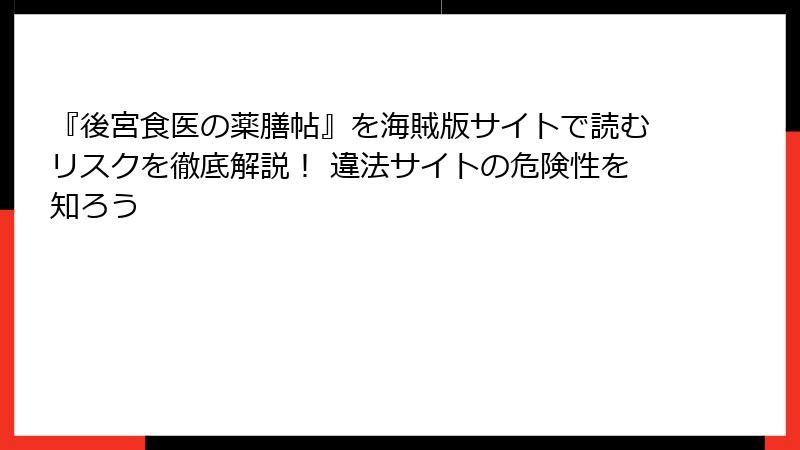 『後宮食医の薬膳帖』を海賊版サイトで読むリスクを徹底解説！ 違法サイトの危険性を知ろう