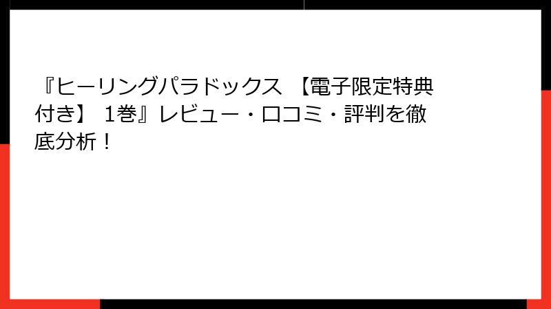 『ヒーリングパラドックス 【電子限定特典付き】 1巻』レビュー・口コミ・評判を徹底分析！