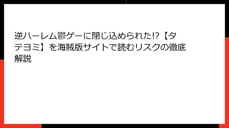 逆ハーレム鬱ゲーに閉じ込められた!?【タテヨミ】を海賊版サイトで読むリスクの徹底解説