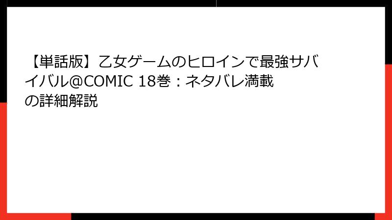 【単話版】乙女ゲームのヒロインで最強サバイバル@COMIC 18巻：ネタバレ満載の詳細解説