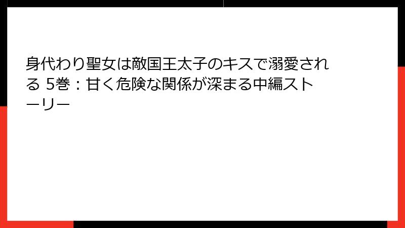 身代わり聖女は敵国王太子のキスで溺愛される 5巻：甘く危険な関係が深まる中編ストーリー
