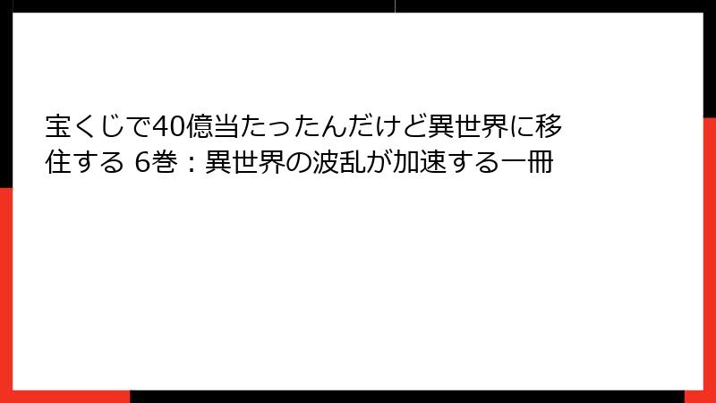 宝くじで40億当たったんだけど異世界に移住する 6巻：異世界の波乱が加速する一冊