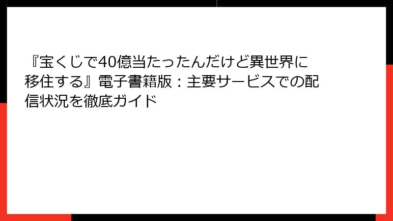 『宝くじで40億当たったんだけど異世界に移住する』電子書籍版：主要サービスでの配信状況を徹底ガイド