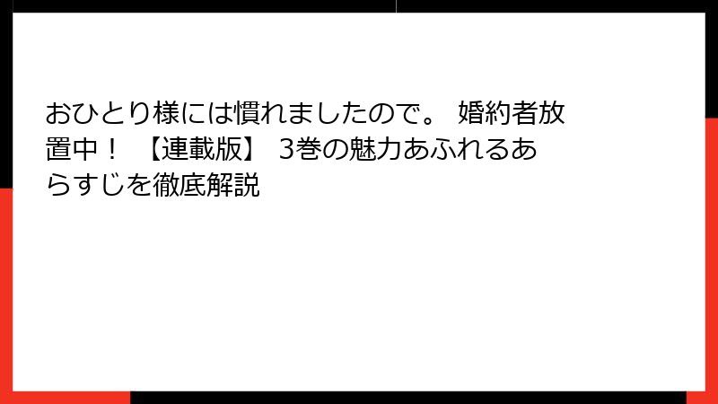 おひとり様には慣れましたので。 婚約者放置中！ 【連載版】 3巻の魅力あふれるあらすじを徹底解説