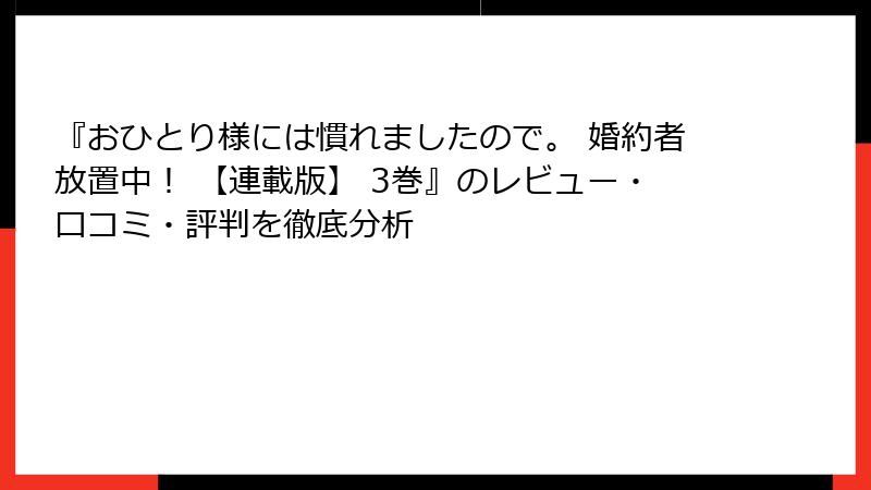 『おひとり様には慣れましたので。 婚約者放置中！ 【連載版】 3巻』のレビュー・口コミ・評判を徹底分析