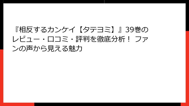 『相反するカンケイ【タテヨミ】』39巻のレビュー・口コミ・評判を徹底分析！ ファンの声から見える魅力