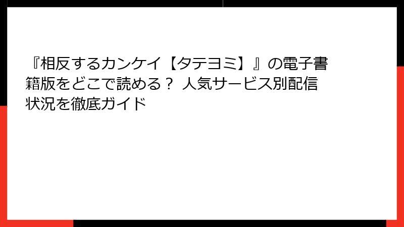 『相反するカンケイ【タテヨミ】』の電子書籍版をどこで読める？ 人気サービス別配信状況を徹底ガイド
