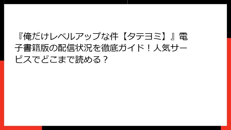 『俺だけレベルアップな件【タテヨミ】』電子書籍版の配信状況を徹底ガイド！人気サービスでどこまで読める？