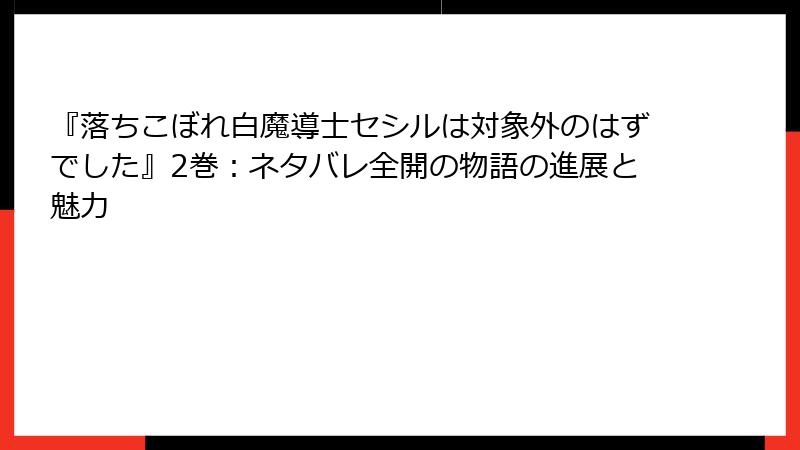 『落ちこぼれ白魔導士セシルは対象外のはずでした』2巻：ネタバレ全開の物語の進展と魅力