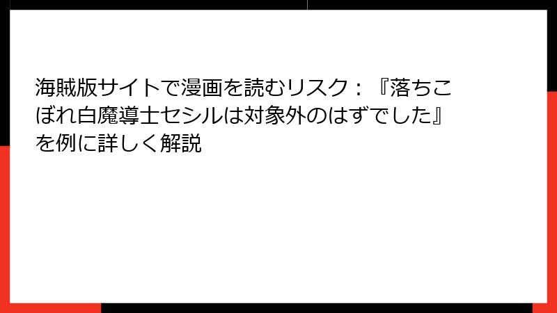 海賊版サイトで漫画を読むリスク：『落ちこぼれ白魔導士セシルは対象外のはずでした』を例に詳しく解説