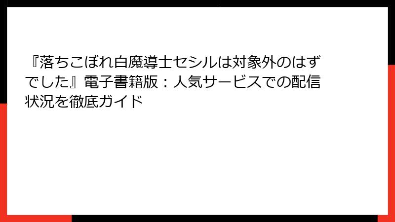 『落ちこぼれ白魔導士セシルは対象外のはずでした』電子書籍版：人気サービスでの配信状況を徹底ガイド