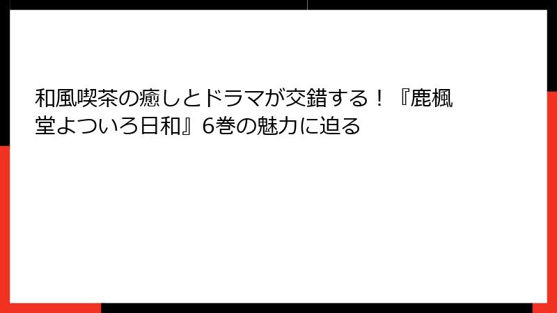 和風喫茶の癒しとドラマが交錯する！『鹿楓堂よついろ日和』6巻の魅力に迫る