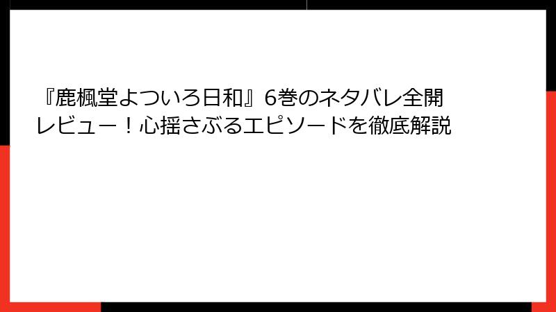 『鹿楓堂よついろ日和』6巻のネタバレ全開レビュー！心揺さぶるエピソードを徹底解説