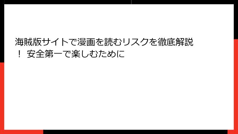 海賊版サイトで漫画を読むリスクを徹底解説！ 安全第一で楽しむために