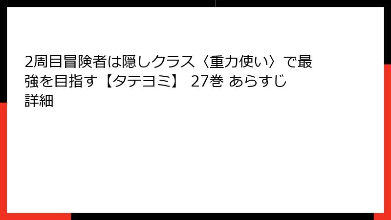 2周目冒険者は隠しクラス〈重力使い〉で最強を目指す【タテヨミ】 27巻 あらすじ詳細
