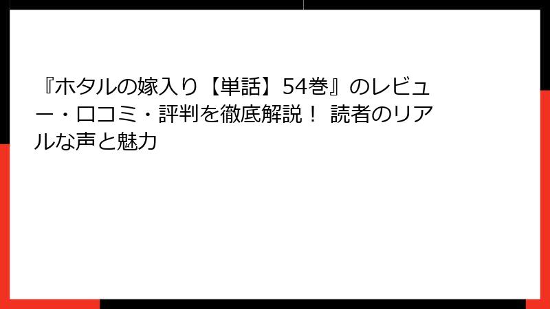 『ホタルの嫁入り【単話】54巻』のレビュー・口コミ・評判を徹底解説！ 読者のリアルな声と魅力