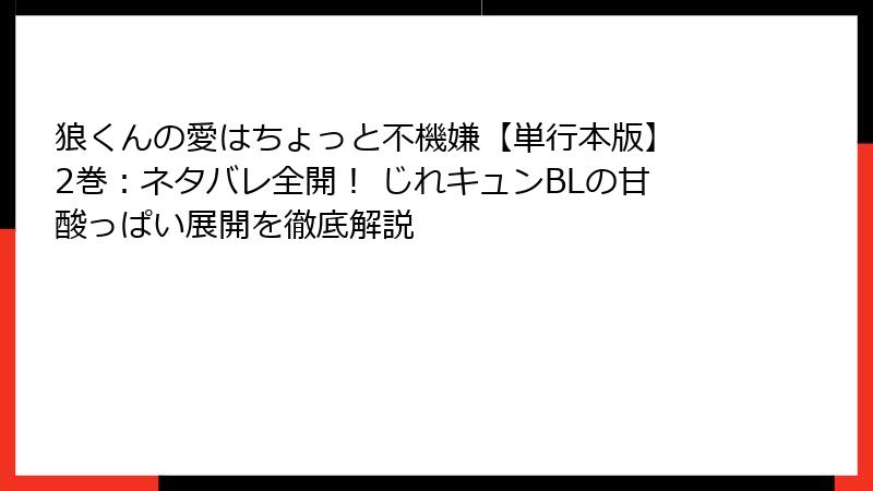 狼くんの愛はちょっと不機嫌【単行本版】 2巻：ネタバレ全開！ じれキュンBLの甘酸っぱい展開を徹底解説