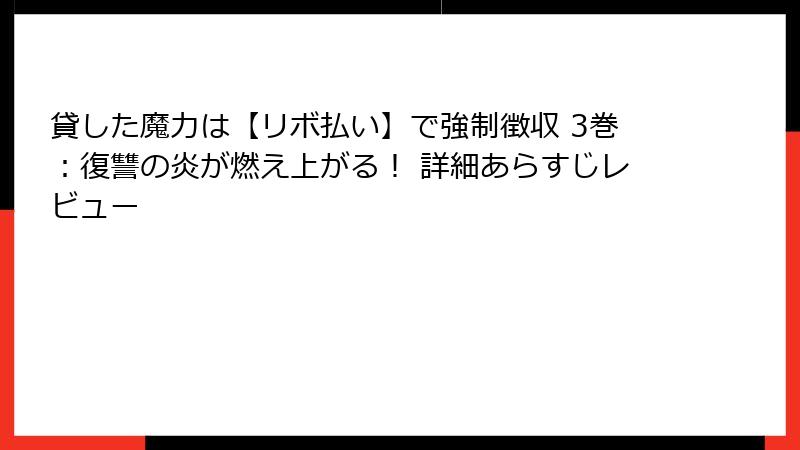 貸した魔力は【リボ払い】で強制徴収 3巻：復讐の炎が燃え上がる！ 詳細あらすじレビュー