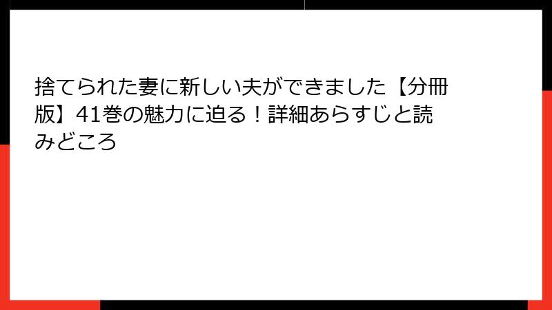 捨てられた妻に新しい夫ができました【分冊版】41巻の魅力に迫る！詳細あらすじと読みどころ