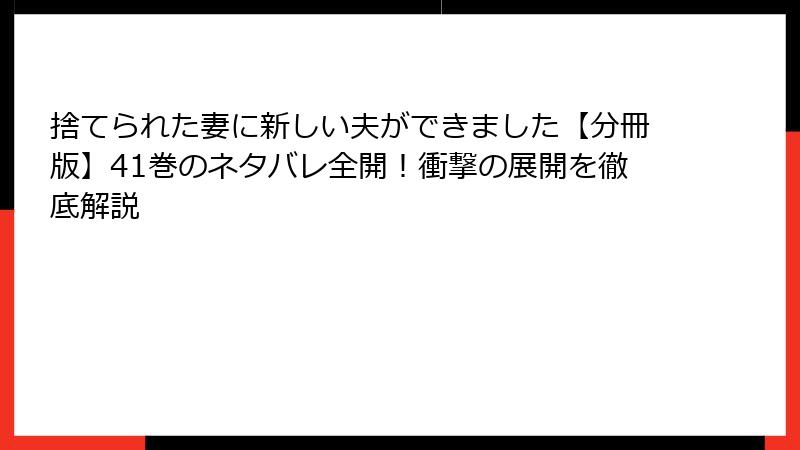 捨てられた妻に新しい夫ができました【分冊版】41巻のネタバレ全開！衝撃の展開を徹底解説