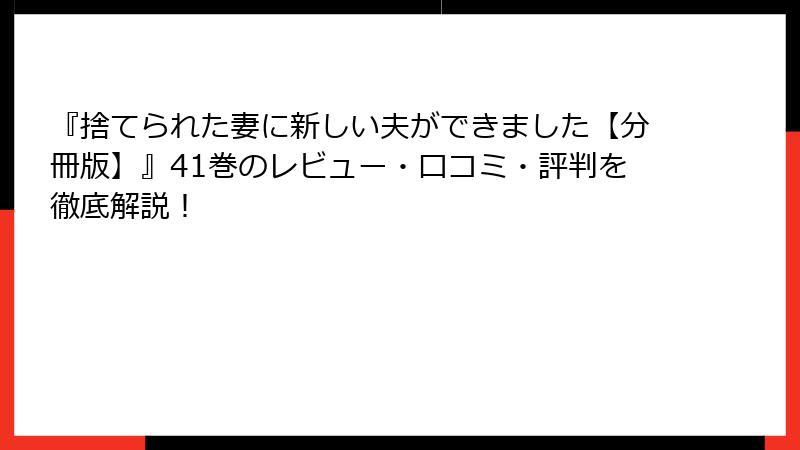 『捨てられた妻に新しい夫ができました【分冊版】』41巻のレビュー・口コミ・評判を徹底解説！