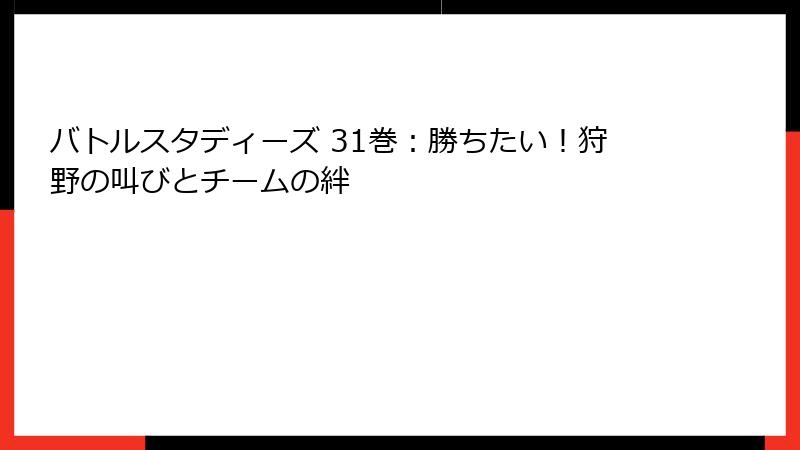 バトルスタディーズ 31巻：勝ちたい！狩野の叫びとチームの絆