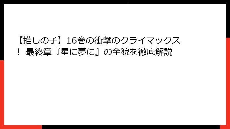 【推しの子】16巻の衝撃のクライマックス！ 最終章『星に夢に』の全貌を徹底解説