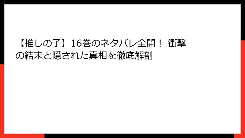【推しの子】16巻のネタバレ全開！ 衝撃の結末と隠された真相を徹底解剖