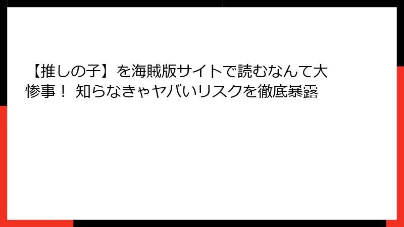 【推しの子】を海賊版サイトで読むなんて大惨事！ 知らなきゃヤバいリスクを徹底暴露