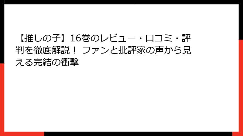 【推しの子】16巻のレビュー・口コミ・評判を徹底解説！ ファンと批評家の声から見える完結の衝撃