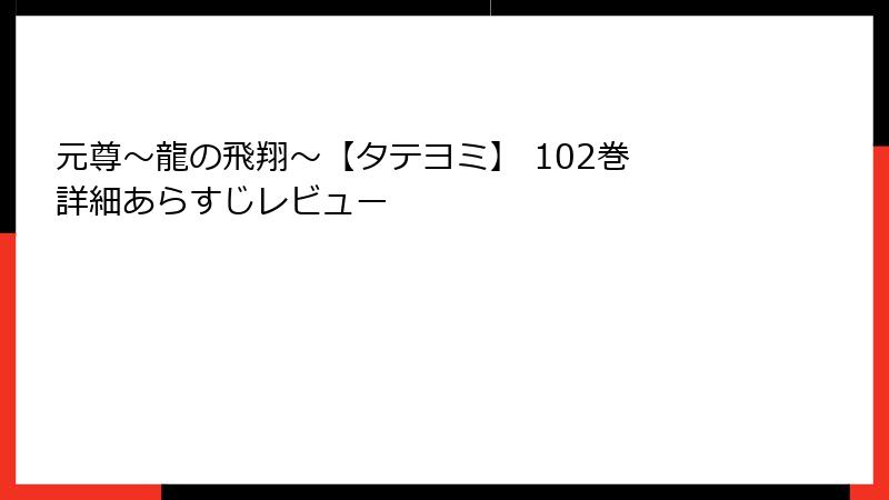 元尊～龍の飛翔～【タテヨミ】 102巻 詳細あらすじレビュー