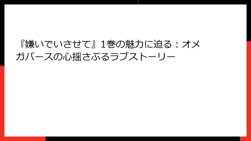 『嫌いでいさせて』1巻の魅力に迫る：オメガバースの心揺さぶるラブストーリー