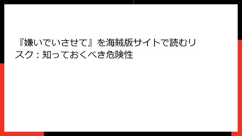 『嫌いでいさせて』を海賊版サイトで読むリスク：知っておくべき危険性