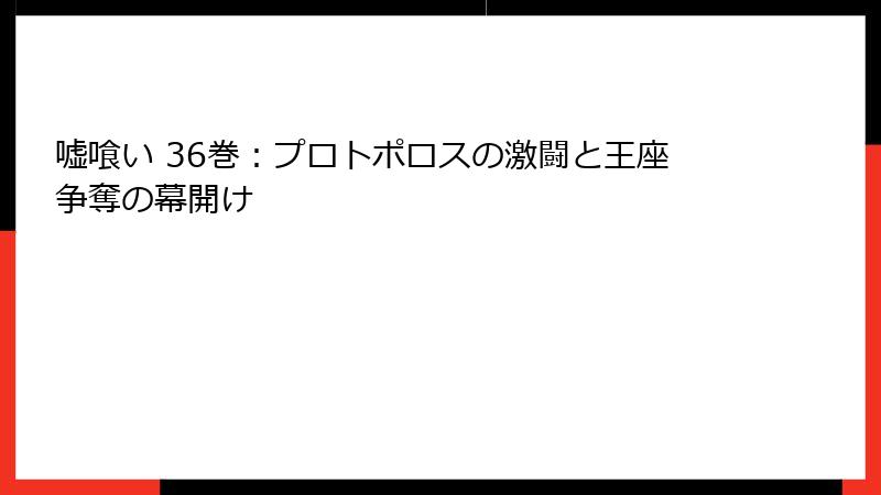 嘘喰い 36巻：プロトポロスの激闘と王座争奪の幕開け