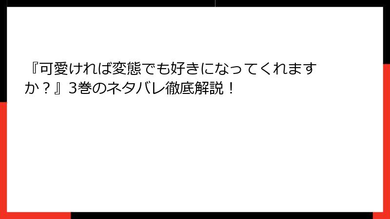 『可愛ければ変態でも好きになってくれますか？』3巻のネタバレ徹底解説！