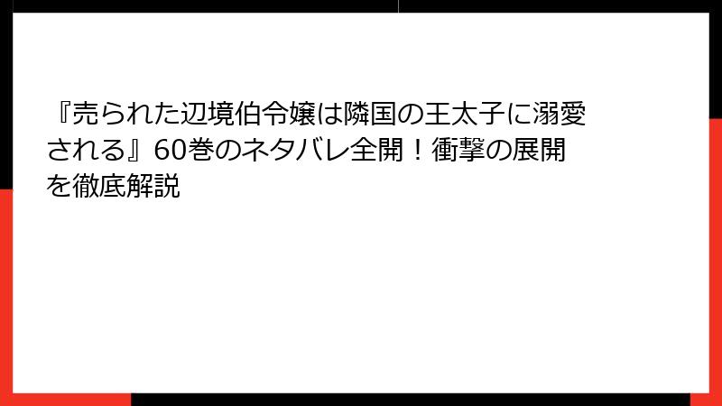 『売られた辺境伯令嬢は隣国の王太子に溺愛される』60巻のネタバレ全開！衝撃の展開を徹底解説