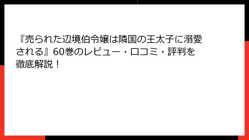 『売られた辺境伯令嬢は隣国の王太子に溺愛される』60巻のレビュー・口コミ・評判を徹底解説！