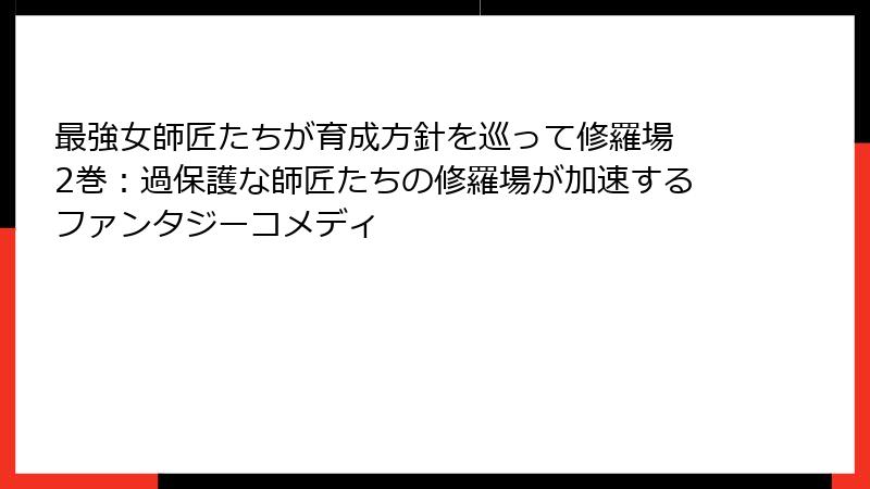 最強女師匠たちが育成方針を巡って修羅場 2巻：過保護な師匠たちの修羅場が加速するファンタジーコメディ