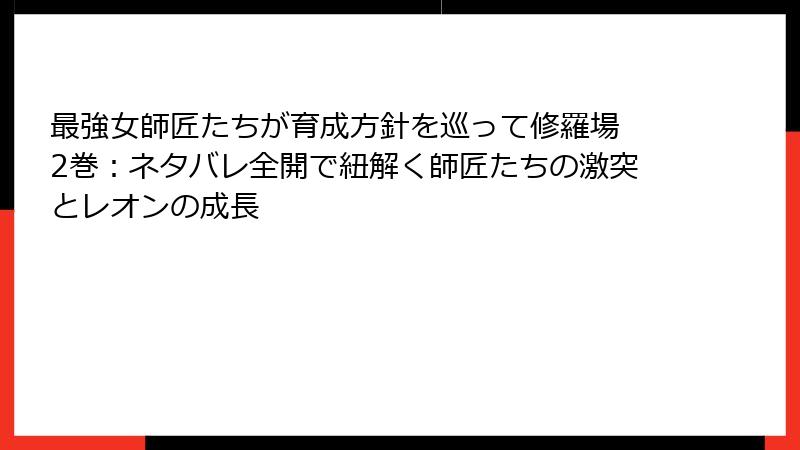 最強女師匠たちが育成方針を巡って修羅場 2巻：ネタバレ全開で紐解く師匠たちの激突とレオンの成長