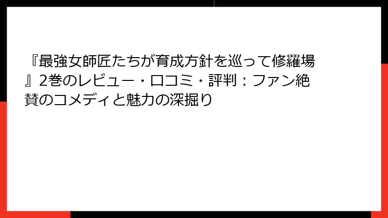 『最強女師匠たちが育成方針を巡って修羅場』2巻のレビュー・口コミ・評判：ファン絶賛のコメディと魅力の深掘り