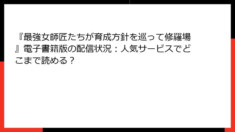 『最強女師匠たちが育成方針を巡って修羅場』電子書籍版の配信状況：人気サービスでどこまで読める？