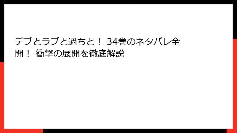 デブとラブと過ちと！ 34巻のネタバレ全開！ 衝撃の展開を徹底解説