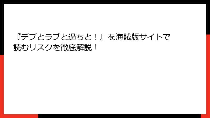 『デブとラブと過ちと！』を海賊版サイトで読むリスクを徹底解説！