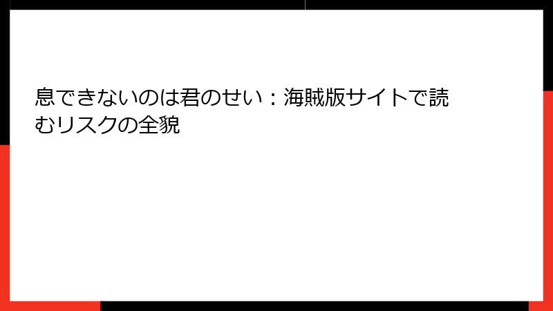 息できないのは君のせい：海賊版サイトで読むリスクの全貌